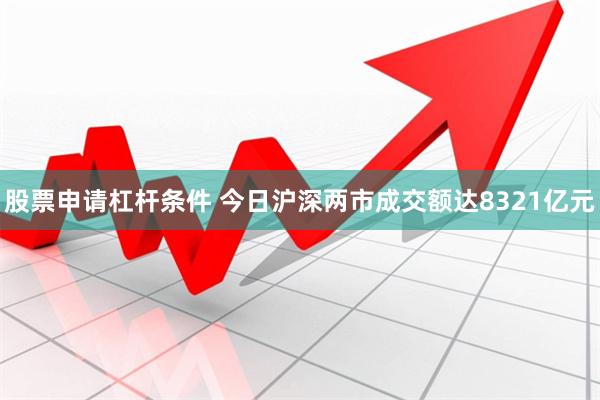 股票申请杠杆条件 今日沪深两市成交额达8321亿元