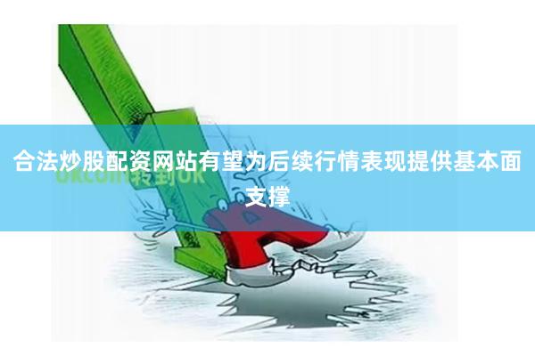 合法炒股配资网站有望为后续行情表现提供基本面支撑
