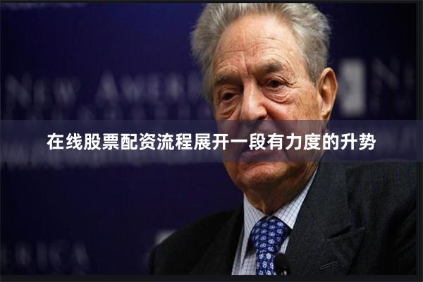 在线股票配资流程展开一段有力度的升势