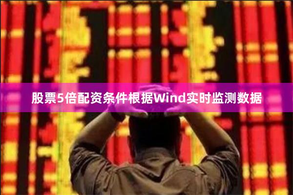 股票5倍配资条件根据Wind实时监测数据