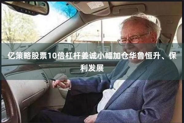 亿策略股票10倍杠杆姜诚小幅加仓华鲁恒升、保利发展