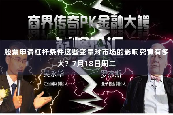 股票申请杠杆条件这些变量对市场的影响究竟有多大？7月18