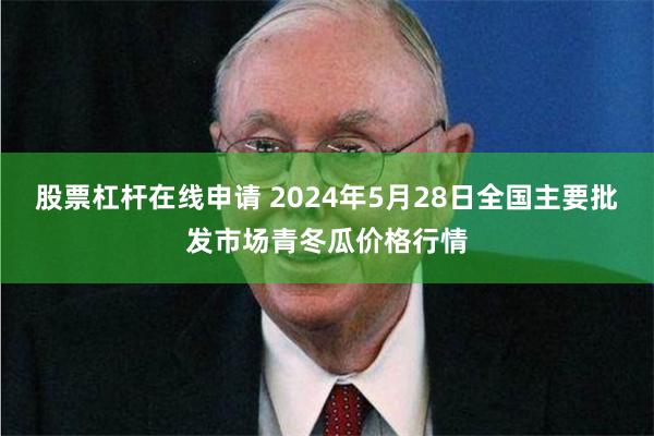 股票杠杆在线申请 2024年5月28日全国主要批发市场青冬瓜价格行情