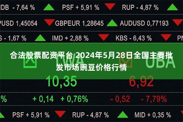 合法股票配资平台 2024年5月28日全国主要批发市场豌豆价格行情
