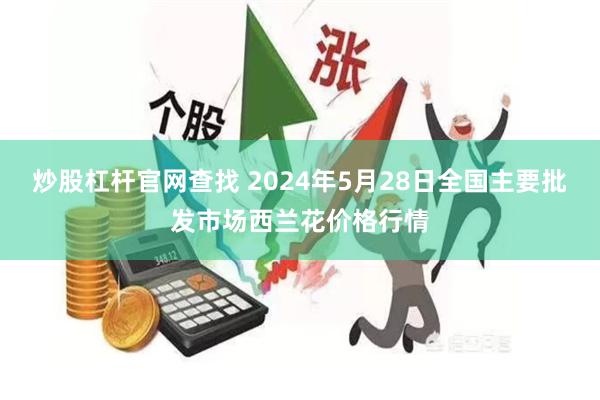 炒股杠杆官网查找 2024年5月28日全国主要批发市场西兰花价格行情