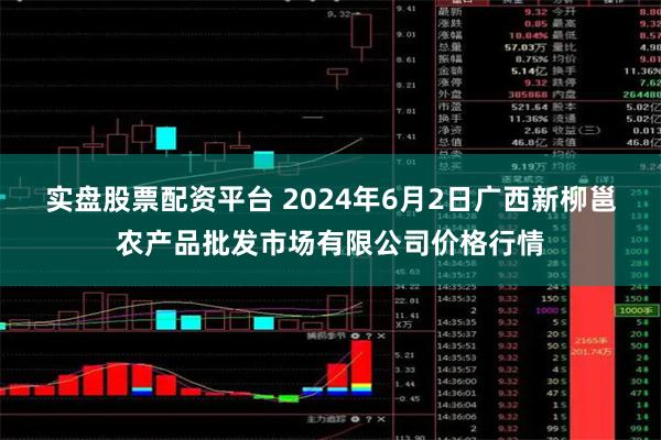 实盘股票配资平台 2024年6月2日广西新柳邕农产品批发市场有限公司价格行情