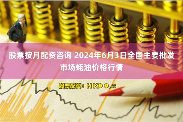 股票按月配资咨询 2024年6月3日全国主要批发市场蚝油价格行情