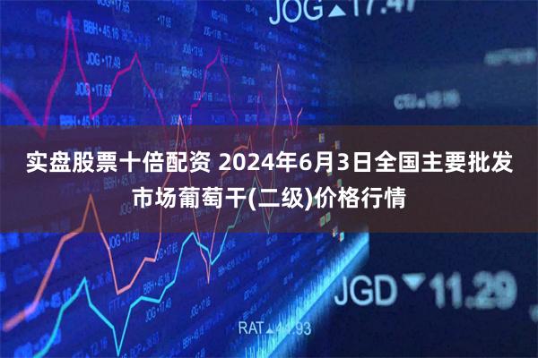 实盘股票十倍配资 2024年6月3日全国主要批发市场葡萄干(二级)价格行情