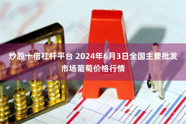 炒股十倍杠杆平台 2024年6月3日全国主要批发市场葡萄价格行情