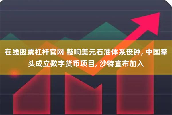 在线股票杠杆官网 敲响美元石油体系丧钟, 中国牵头成立数