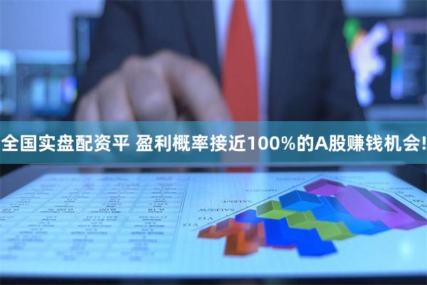 全国实盘配资平 盈利概率接近100%的A股赚钱机会!