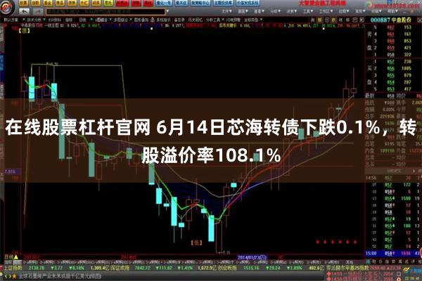 在线股票杠杆官网 6月14日芯海转债下跌0.1%,转股溢价率108.1%