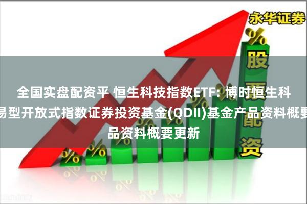 全国实盘配资平 恒生科技指数ETF: 博时恒生科技交易型开放式指数证券投资基金(QDII)基金产品资料概要更新