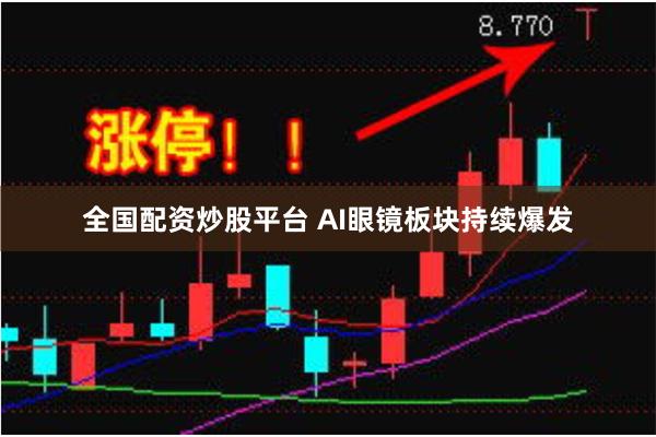 全国配资炒股平台 AI眼镜板块持续爆发