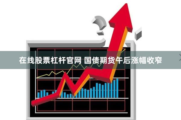 在线股票杠杆官网 国债期货午后涨幅收窄
