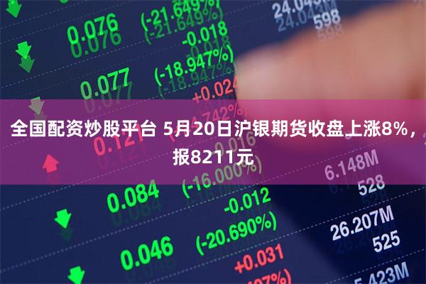全国配资炒股平台 5月20日沪银期货收盘上涨8%,报8211元
