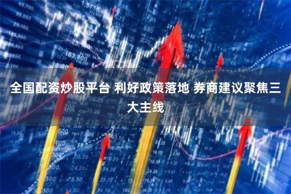 全国配资炒股平台 利好政策落地 券商建议聚焦三大主线