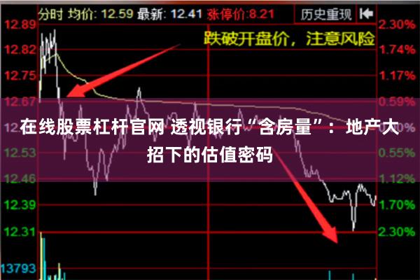 在线股票杠杆官网 透视银行“含房量”:地产大招下的估值密码