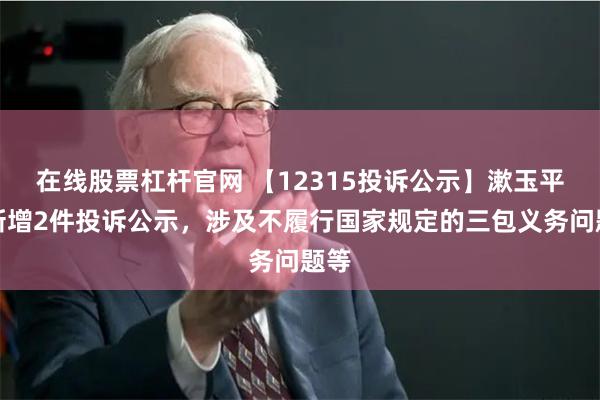 在线股票杠杆官网 【12315投诉公示】漱玉平民新增2件投诉公示,涉及不履行国家规定的三包义务问题等