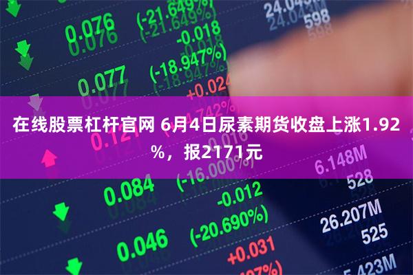 在线股票杠杆官网 6月4日尿素期货收盘上涨1.92%,报2171元