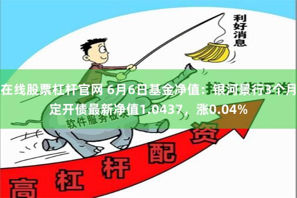 在线股票杠杆官网 6月6日基金净值:银河景行3个月定开债最新净值1.0437,涨0.04%