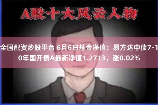 全国配资炒股平台 6月6日基金净值:易方达中债7-10年国开债A最新净值1.2713,涨0.02%