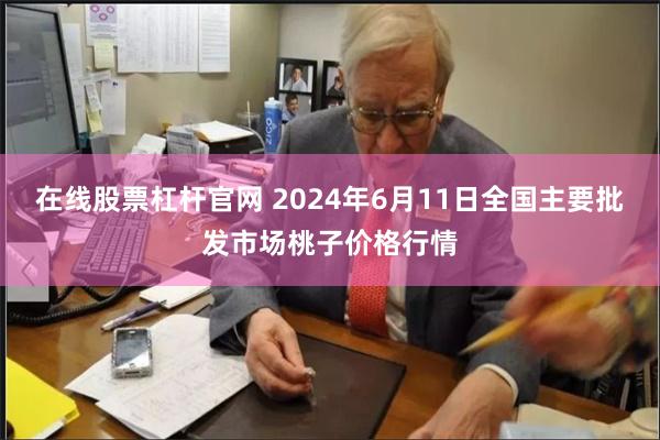 在线股票杠杆官网 2024年6月11日全国主要批发市场桃子价格行情