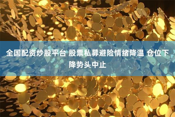全国配资炒股平台 股票私募避险情绪降温 仓位下降势头中止