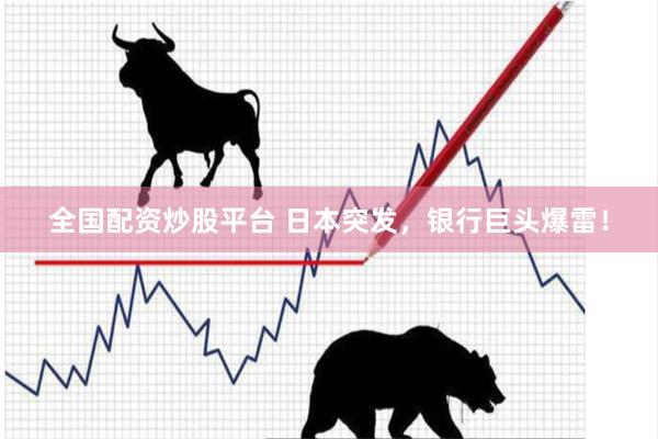 全国配资炒股平台 日本突发,银行巨头爆雷!