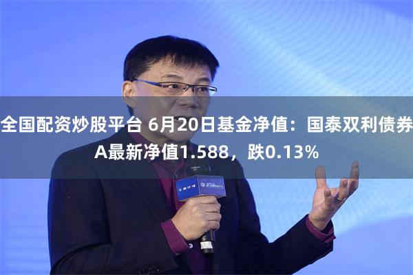 全国配资炒股平台 6月20日基金净值:国泰双利债券A最新净值1.588,跌0.13%