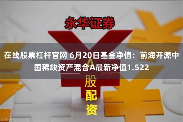 在线股票杠杆官网 6月20日基金净值:前海开源中国稀缺资产混合A最新净值1.522