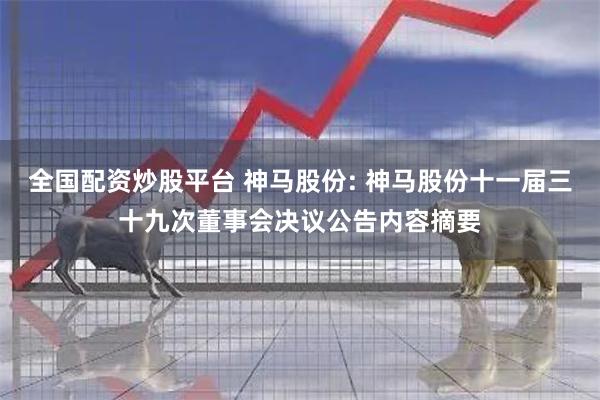 全国配资炒股平台 神马股份: 神马股份十一届三十九次董事会决议公告内容摘要