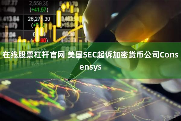 在线股票杠杆官网 美国SEC起诉加密货币公司Consensys