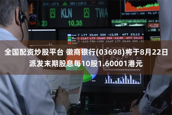 全国配资炒股平台 徽商银行(03698)将于8月22日派发末期股息每10股1.60001港元