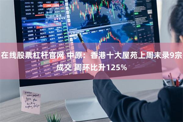 在线股票杠杆官网 中原：香港十大屋苑上周末录9宗成交 周环比升125%