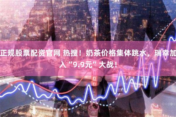 正规股票配资官网 热搜!奶茶价格集体跳水,瑞幸加入“9.9元”大战!