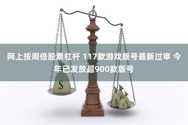 网上按周倍股票杠杆 117款游戏版号最新过审 今年已发放超9