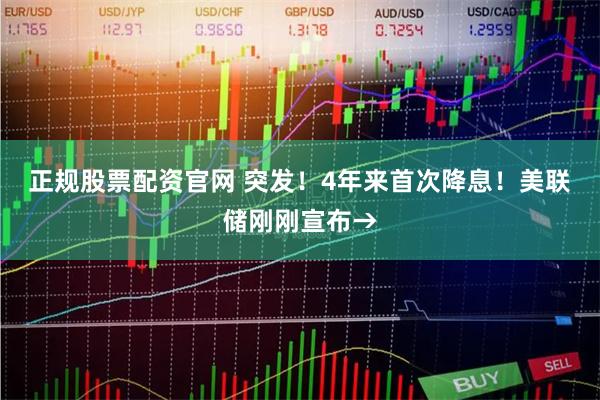 正规股票配资官网 突发!4年来首次降息!美联储刚刚宣布→