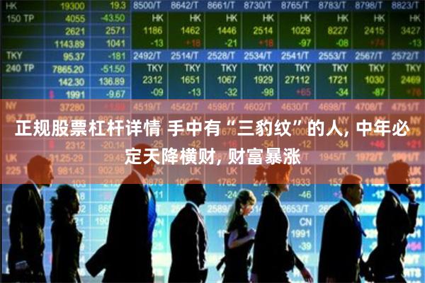 正规股票杠杆详情 手中有“三豹纹”的人, 中年必定天降横财, 财富暴涨