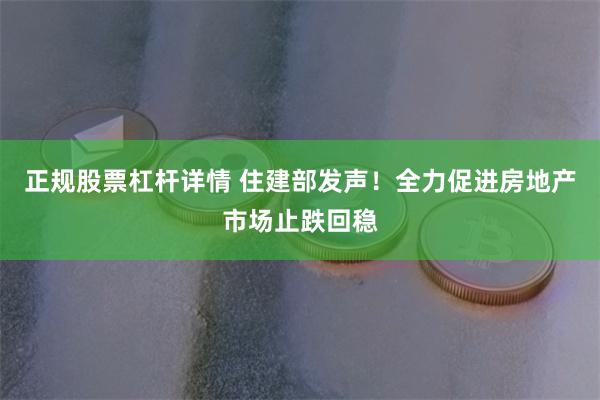 正规股票杠杆详情 住建部发声！全力促进房地产市场止跌回稳