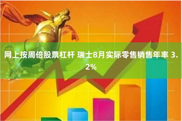 网上按周倍股票杠杆 瑞士8月实际零售销售年率 3.2%
