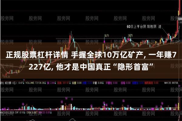 正规股票杠杆详情 手握全球10万亿矿产, 一年赚7227亿, 他才是中国真正“隐形首富”