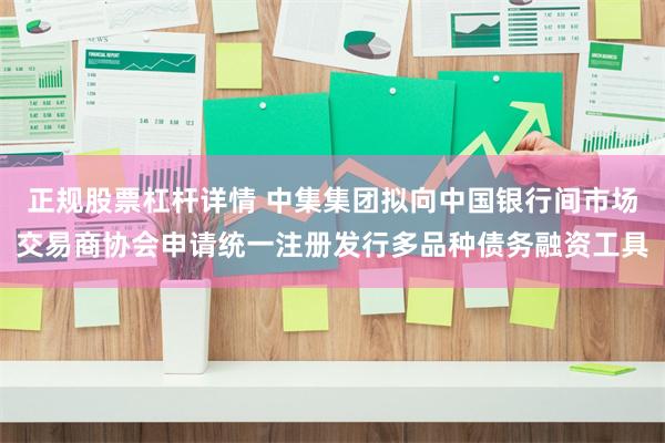 正规股票杠杆详情 中集集团拟向中国银行间市场交易商协会申请统一注册发行多品种债务融资工具