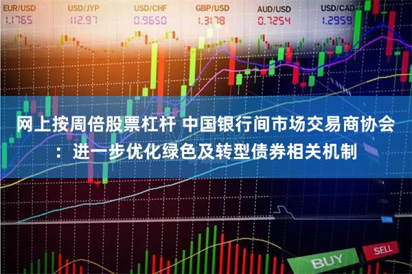 网上按周倍股票杠杆 中国银行间市场交易商协会:进一步优化绿色及转型债券相关机制