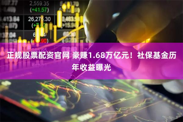 正规股票配资官网 豪赚1.68万亿元!社保基金历年收益曝光