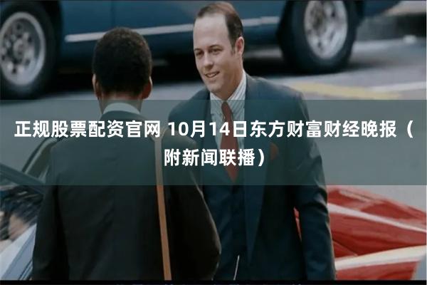 正规股票配资官网 10月14日东方财富财经晚报(附新闻联播)