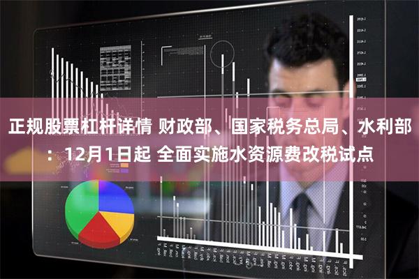 正规股票杠杆详情 财政部、国家税务总局、水利部：12月1