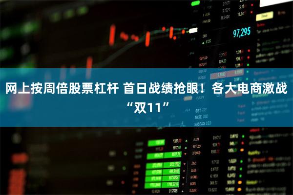 网上按周倍股票杠杆 首日战绩抢眼!各大电商激战“双11”
