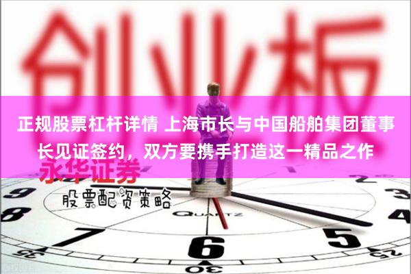 正规股票杠杆详情 上海市长与中国船舶集团董事长见证签约，