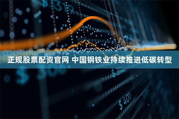 正规股票配资官网 中国钢铁业持续推进低碳转型